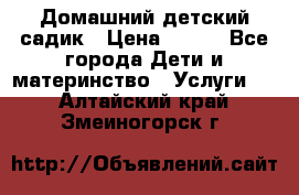 Домашний детский садик › Цена ­ 120 - Все города Дети и материнство » Услуги   . Алтайский край,Змеиногорск г.